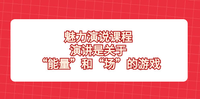 魅力 演说课程，演讲是关于“能量”和“场”的游戏-资源基地