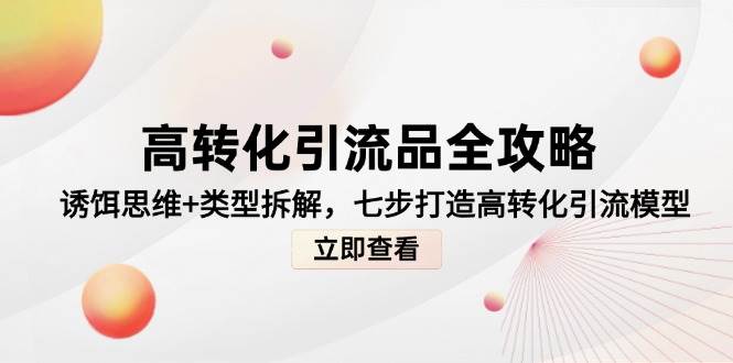 高转化引流品全攻略,诱饵思维+类型拆解,七步打造高转化引流模型-资源基地