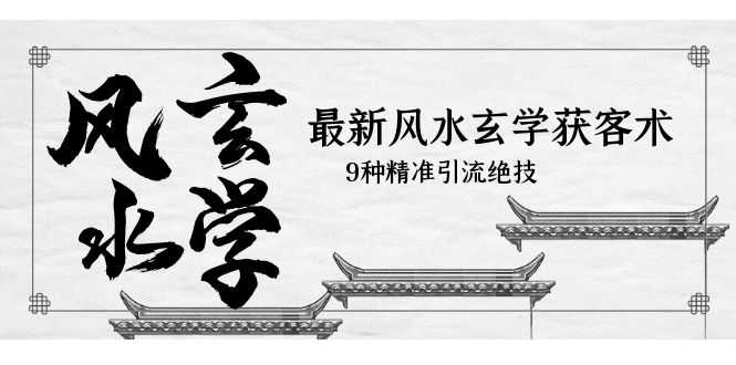 最新风水玄学-获客术，9种精准引流绝技（专题课）-资源基地