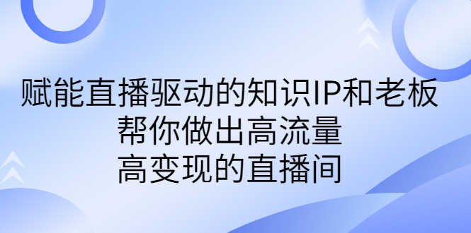 某付费课-赋能直播驱动的知识IP和老板，帮你做出高流量、高变现的直播间-资源基地