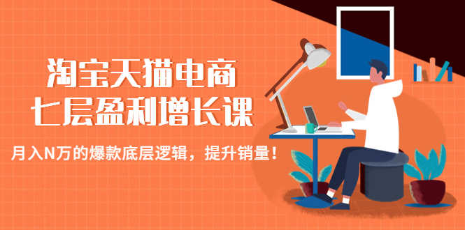 淘宝天猫电商七层盈利增长课：月入N万的爆款底层逻辑，提升销量！-资源基地