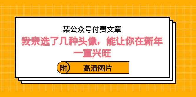 某公众号付费文章：我亲选了几种头像，能让你在新年一直兴旺（附高清图片）-资源基地