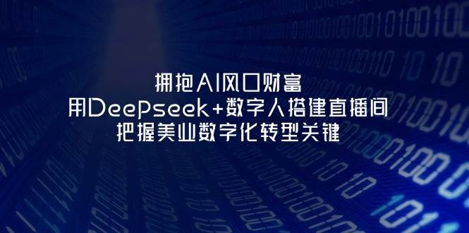 拥抱AI风口财富:用Deepseek+数字人搭建直播间,把握美业数字化转型关键-资源基地