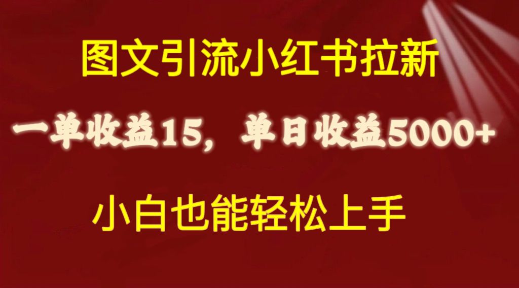 图文引流小红书拉新一单15元，单日暴力收益5000+，小白也能轻松上手-资源基地