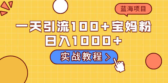 一天引流100+宝妈粉,日入1000+马上持续变现 蓝海项目(实战教程)-资源基地