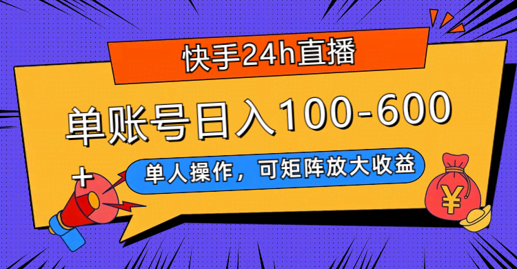 快手24h直播，单人操作，可矩阵放大收益，单账号日入100-600+-资源基地