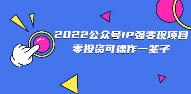 2022公众号IP强变现项目,零投资可操作一辈子-资源基地