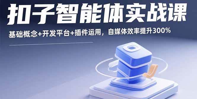 扣子智能体实战课，基础概念+开发平台+插件运用，自媒体效率提升300%-资源基地