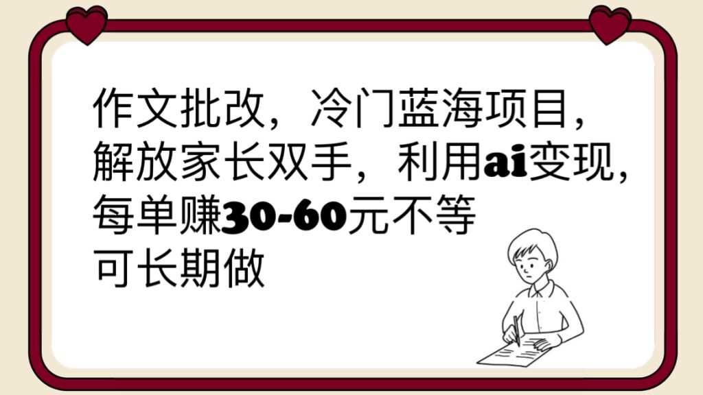 作文批改，冷门蓝海项目，解放家长双手，利用ai变现，每单赚30-60元不等-资源基地