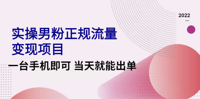 2022实操男粉正规流量变现项目，一台手机即可 当天就能出单【视频课程】-资源基地