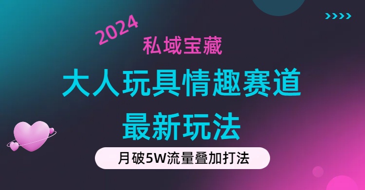 私域宝藏：大人玩具情趣赛道合规新玩法，零投入，私域超高流量成单率高-资源基地