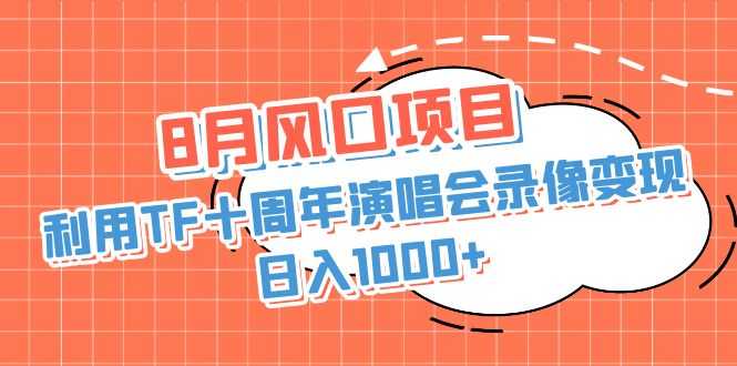 8月风口项目，利用TF十周年演唱会录像变现，日入1000+，简单无脑操作-资源基地