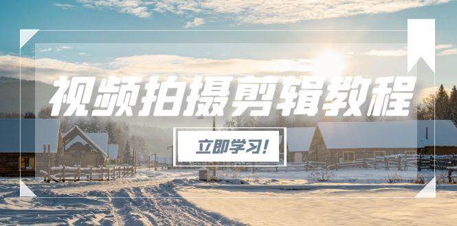 视频拍摄剪辑教程,从基础操作到进阶,爆款视频全流程生产术-资源基地