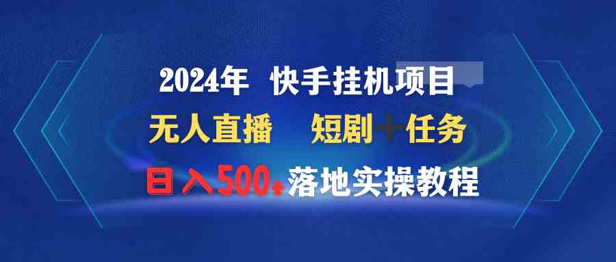 2024年 快手挂机项目无人直播 短剧＋任务日入500+落地实操教程-资源基地