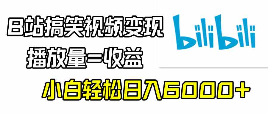 B站搞笑视频变现，播放量=收益，小白轻松日入6000+-资源基地