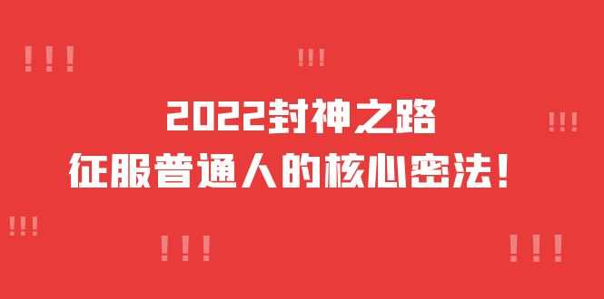 2022封神之路-征服普通人的核心密法，全面打通认知-价值6977元-资源基地