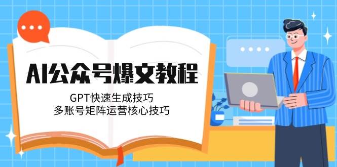 AI公众号爆文教程,GPT快速生成技巧,多账号矩阵运营核心技巧-资源基地
