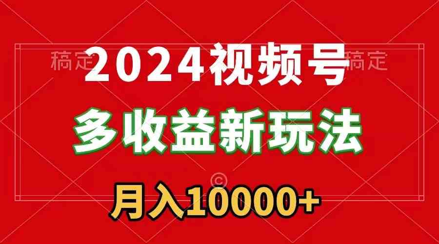 2024视频号多收益新玩法，每天5分钟，月入1w+，新手小白都能简单上手-资源基地