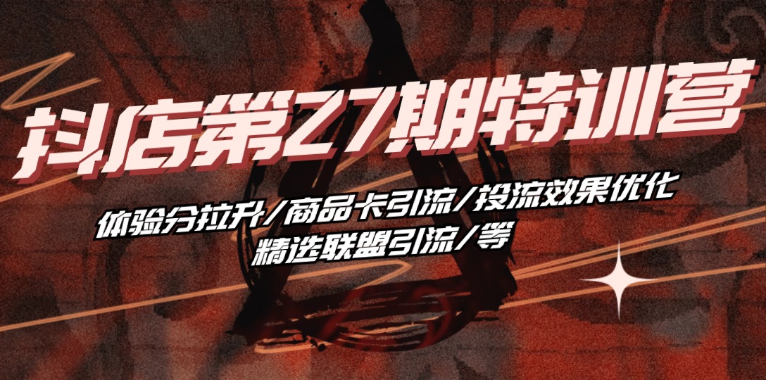 抖店·第27期特训营 体验分拉升/商品卡引流/投流效果优化/精选联盟引流/等-资源基地