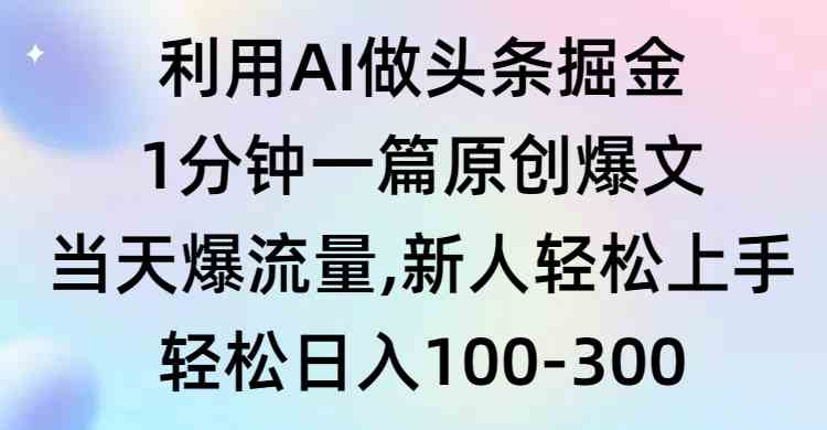 利用AI做头条掘金,1分钟一篇原创爆文,当天爆流量,新人轻松上手-资源基地