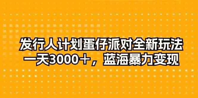 发行人计划蛋仔派对全新玩法,一天3000+,蓝海暴力变现-资源基地